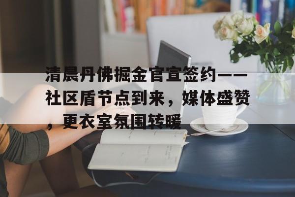 包含清晨丹佛掘金官宣签约——社区盾节点到来，媒体盛赞，更衣室氛围转暖的词条